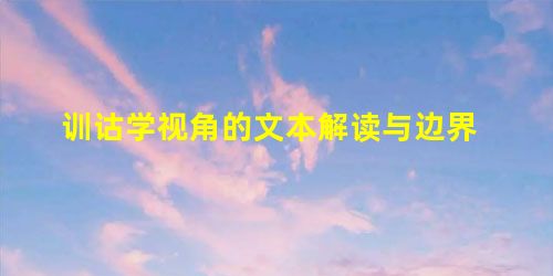 训诂学视角的文本解读与边界 训诂学视角的文本解读与边界