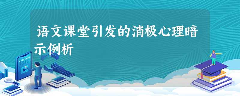 语文课堂引发的消极心理暗示例析 语文课堂引发的消极心理暗示例析