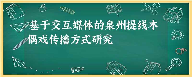 基于交互媒体的泉州提线木偶戏传播方式研究 基于交互媒体的泉州提线木偶戏传播方式研究