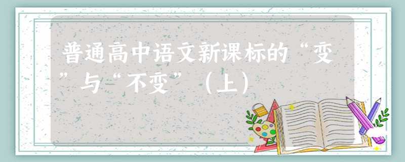 普通高中语文新课标的“变”与“不变”(上) 普通高中语文新课标的“变”与“不变”(上)