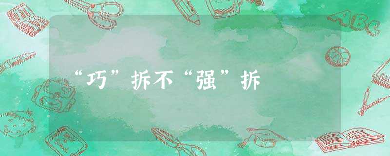 “巧”拆不“强”拆 “巧”拆不“强”拆