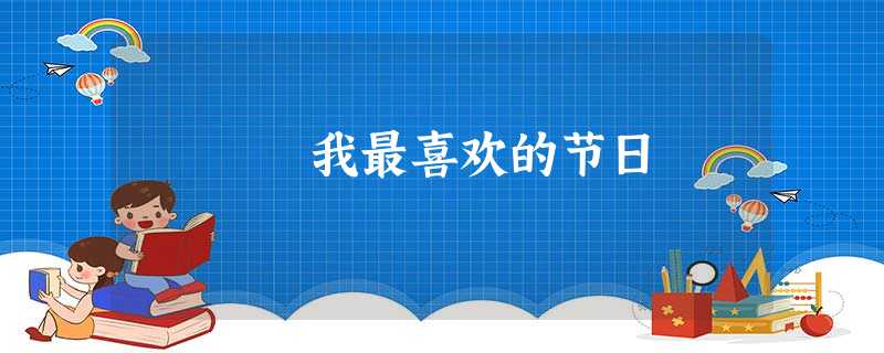 我最喜欢的节日 我最喜欢的节日