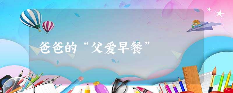 爸爸的“父爱早餐” 爸爸的“父爱早餐”