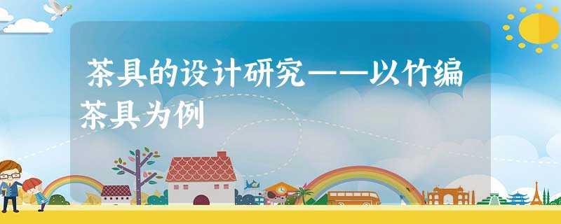 茶具的设计研究——以竹编茶具为例 茶具的设计研究——以竹编茶具为例