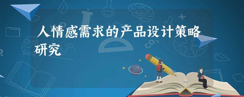 人情感需求的产品设计策略研究 人情感需求的产品设计策略研究