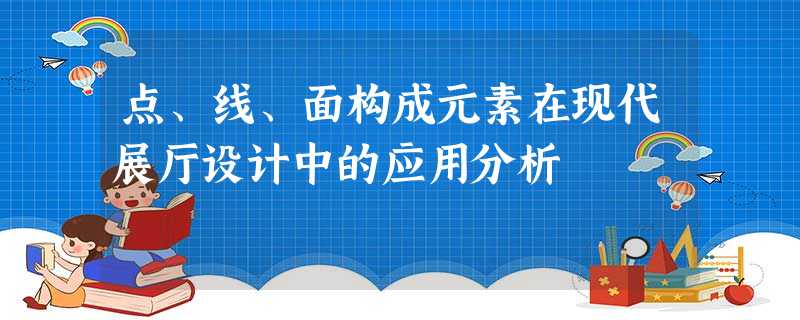点、线、面构成元素在现代展厅设计中的应用分析 点、线、面构成元素在现代展厅设计中的应用分析