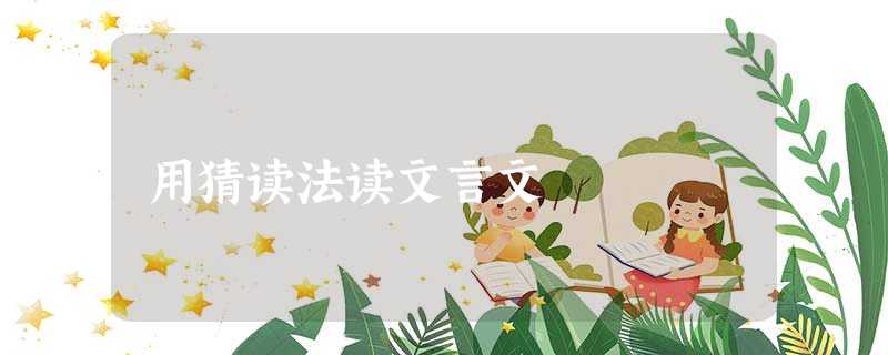 用猜读法读文言文 用猜读法读文言文