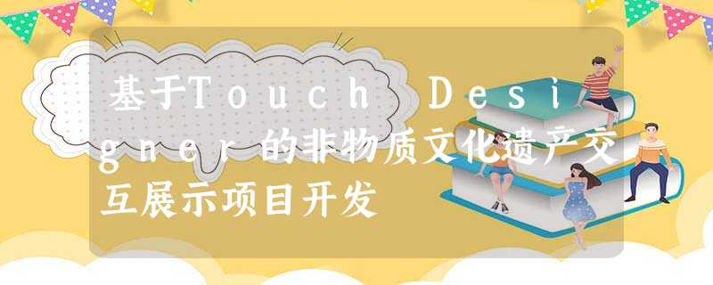 基于Touch Designer的非物质文化遗产交互展示项目开发 基于Touch Designer的非物质文化遗产交互展示项目开发