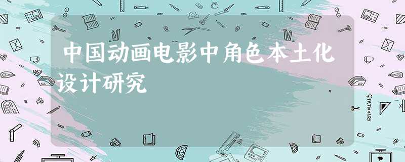 中国动画电影中角色本土化设计研究 中国动画电影中角色本土化设计研究