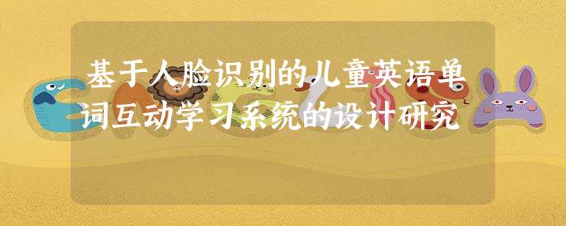 基于人脸识别的儿童英语单词互动学习系统的设计研究 基于人脸识别的儿童英语单词互动学习系统的设计研究