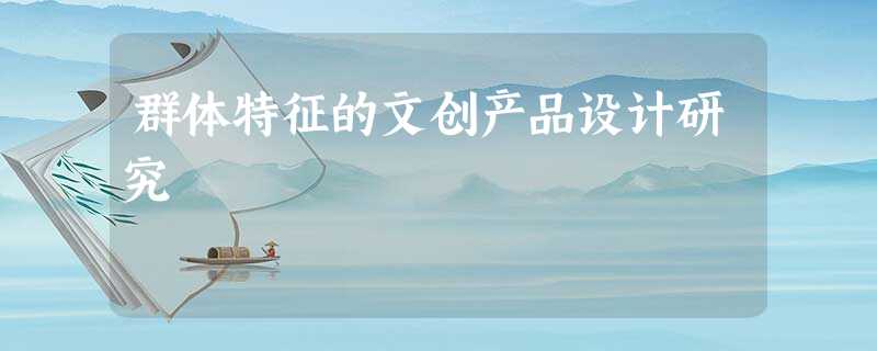 群体特征的文创产品设计研究 群体特征的文创产品设计研究
