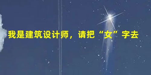 我是建筑设计师,请把“女”字去掉 我是建筑设计师,请把“女”字去掉