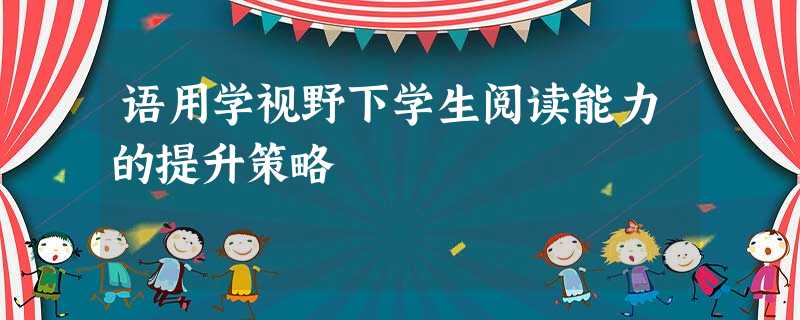 语用学视野下学生阅读能力的提升策略 语用学视野下学生阅读能力的提升策略