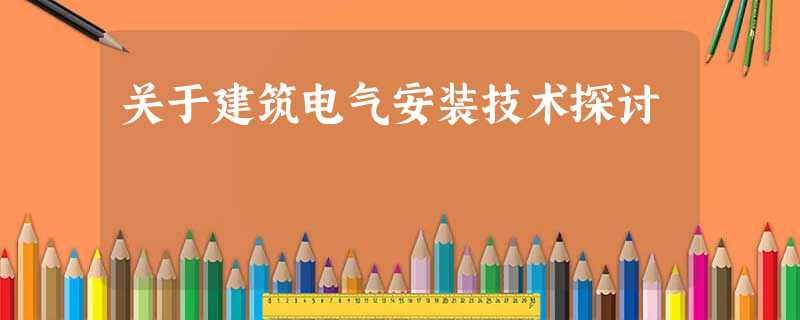 关于建筑电气安装技术探讨 关于建筑电气安装技术探讨