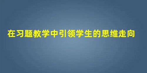 在习题教学中引领学生的思维走向深刻 在习题教学中引领学生的思维走向深刻
