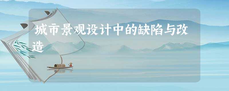 城市景观设计中的缺陷与改造 城市景观设计中的缺陷与改造