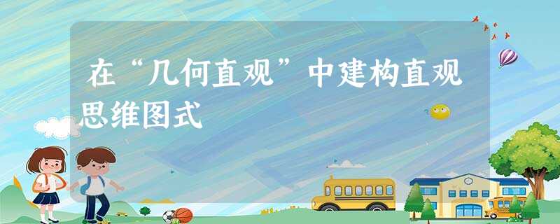 在“几何直观”中建构直观思维图式 在“几何直观”中建构直观思维图式