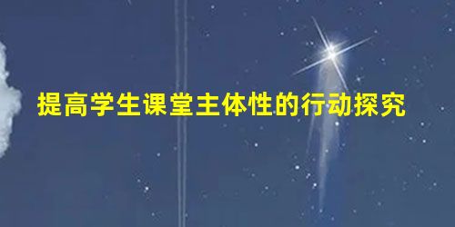 提高学生课堂主体性的行动探究 提高学生课堂主体性的行动探究