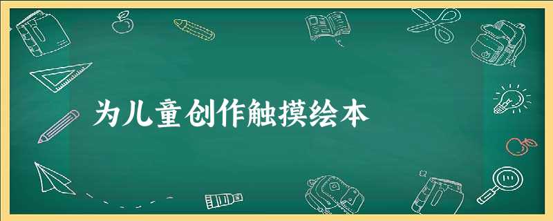 为儿童创作触摸绘本 为儿童创作触摸绘本