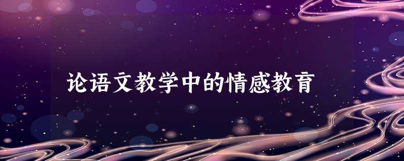 论语文教学中的情感教育 论语文教学中的情感教育