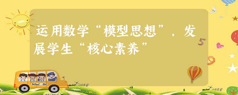 运用数学“模型思想”,发展学生“核心素养” 运用数学“模型思想”,发展学生“核心素养”