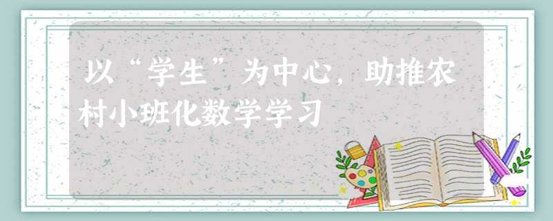 以“学生”为中心,助推农村小班化数学学习 以“学生”为中心,助推农村小班化数学学习