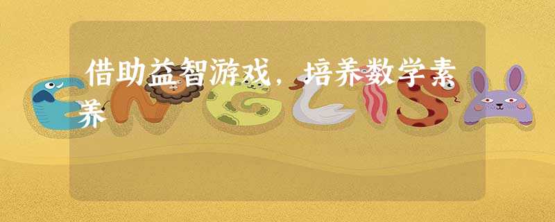 借助益智游戏,培养数学素养 借助益智游戏,培养数学素养