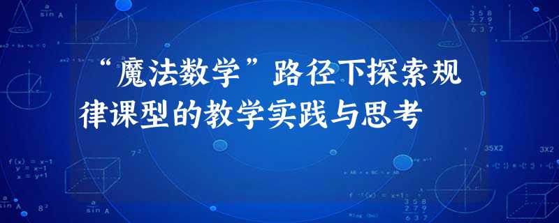“魔法数学”路径下探索规律课型的教学实践与思考 “魔法数学”路径下探索规律课型的教学实践与思考
