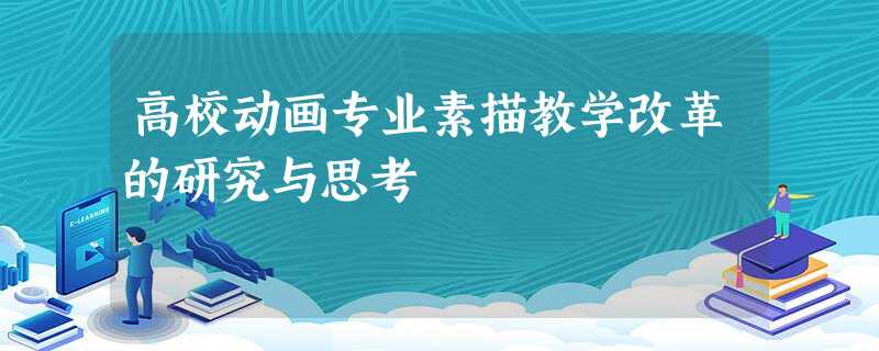 高校动画专业素描教学改革的研究与思考 高校动画专业素描教学改革的研究与思考