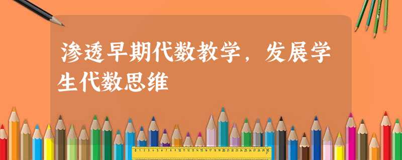 渗透早期代数教学,发展学生代数思维 渗透早期代数教学,发展学生代数思维