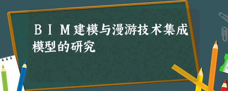 BIM建模与漫游技术集成模型的研究 BIM建模与漫游技术集成模型的研究