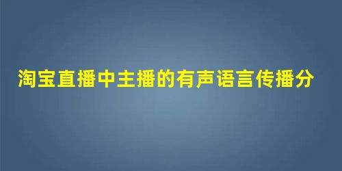 淘宝直播中主播的有声语言传播分析 淘宝直播中主播的有声语言传播分析
