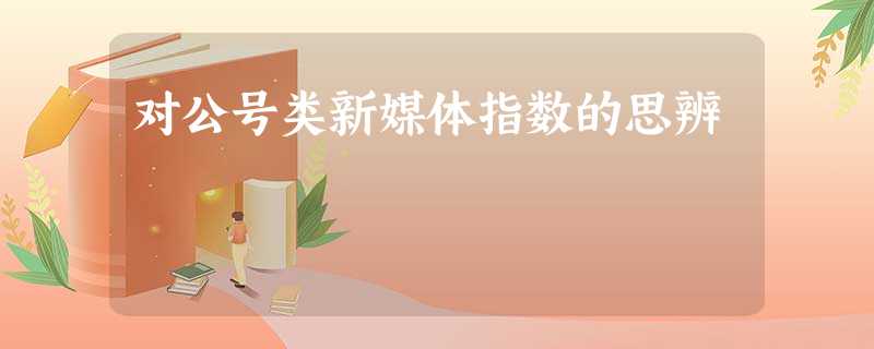 对公号类新媒体指数的思辨 对公号类新媒体指数的思辨