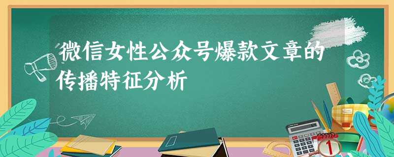 微信女性公众号爆款文章的传播特征分析 微信女性公众号爆款文章的传播特征分析