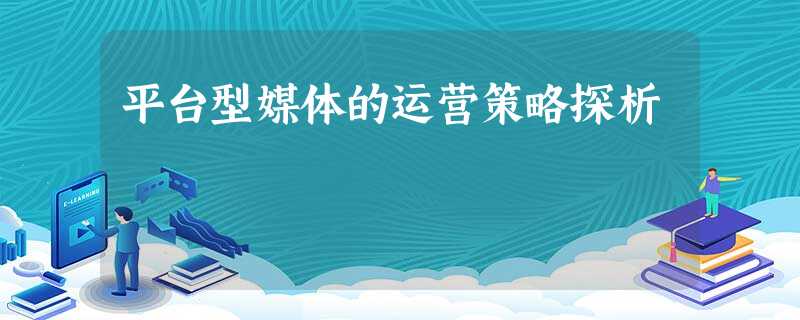 平台型媒体的运营策略探析 平台型媒体的运营策略探析