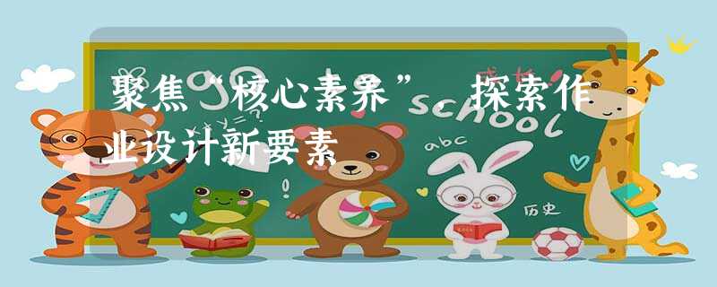 聚焦“核心素养”,探索作业设计新要素 聚焦“核心素养”,探索作业设计新要素