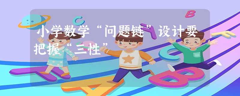 小学数学“问题链”设计要把握“三性” 小学数学“问题链”设计要把握“三性”