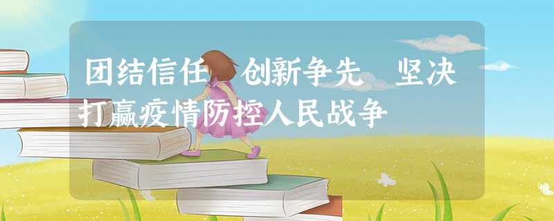 团结信任 创新争先 坚决打赢疫情防控人民战争 团结信任 创新争先 坚决打赢疫情防控人民战争