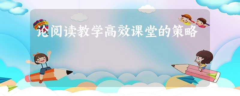 论阅读教学高效课堂的策略 论阅读教学高效课堂的策略