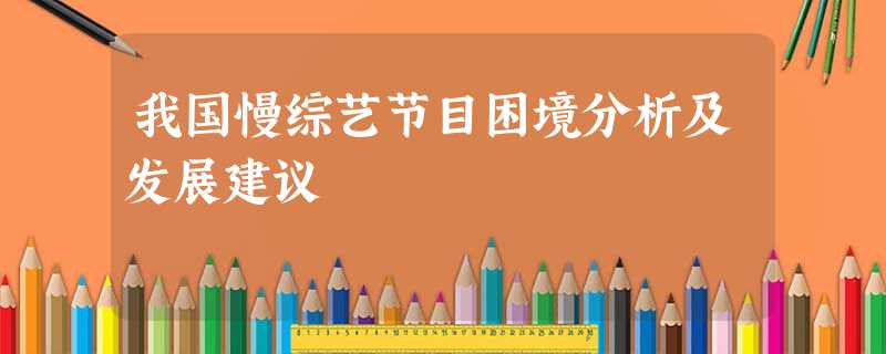 我国慢综艺节目困境分析及发展建议 我国慢综艺节目困境分析及发展建议