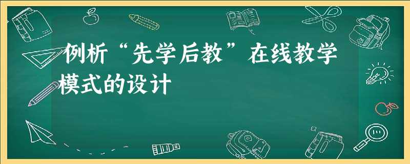 例析“先学后教”在线教学模式的设计 例析“先学后教”在线教学模式的设计