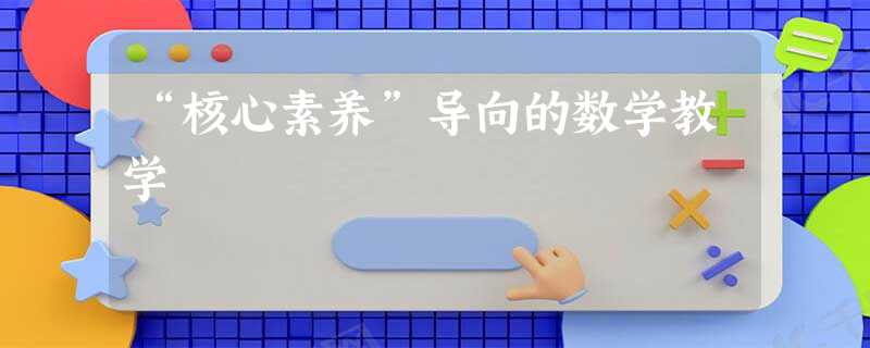 “核心素养”导向的数学教学 “核心素养”导向的数学教学