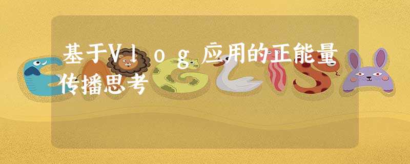 基于Vlog应用的正能量传播思考 基于Vlog应用的正能量传播思考