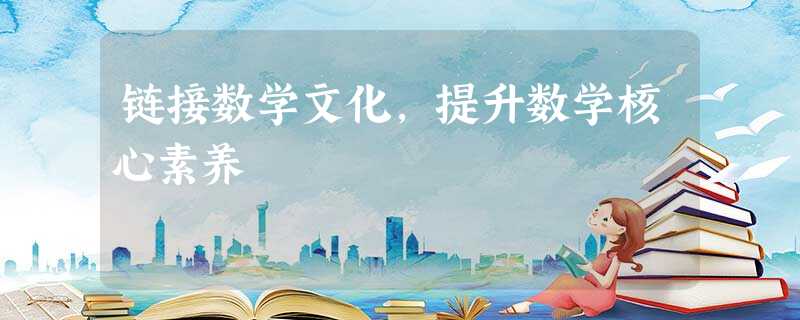 链接数学文化,提升数学核心素养 链接数学文化,提升数学核心素养