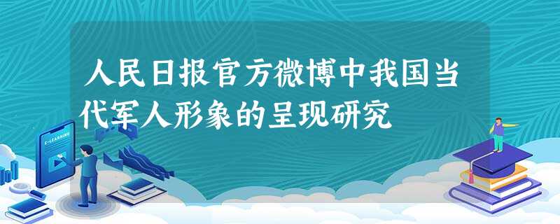 人民日报官方微博中我国当代军人形象的呈现研究 人民日报官方微博中我国当代军人形象的呈现研究