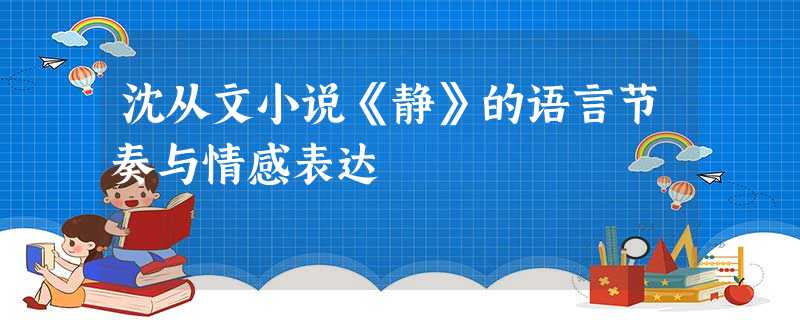 沈从文小说《静》的语言节奏与情感表达 沈从文小说《静》的语言节奏与情感表达