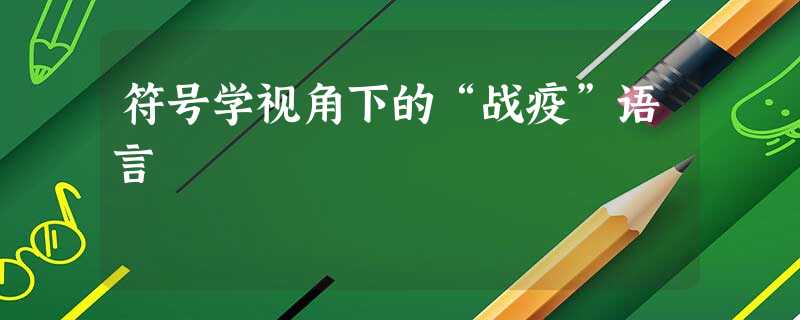 符号学视角下的“战疫”语言 符号学视角下的“战疫”语言