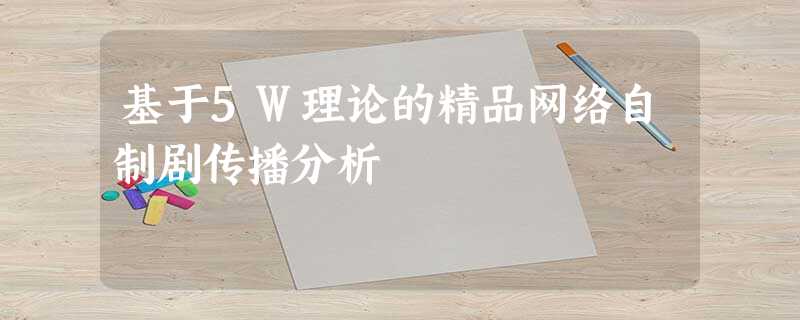 基于5W理论的精品网络自制剧传播分析 基于5W理论的精品网络自制剧传播分析
