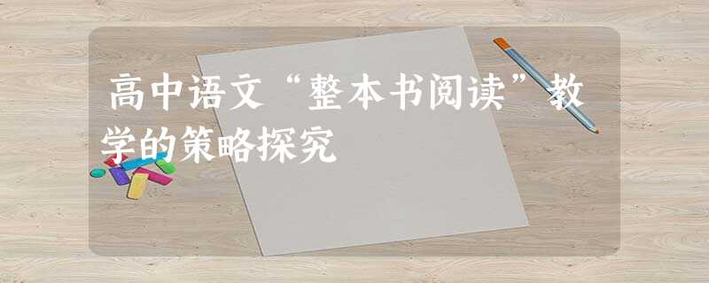 高中语文“整本书阅读”教学的策略探究 高中语文“整本书阅读”教学的策略探究