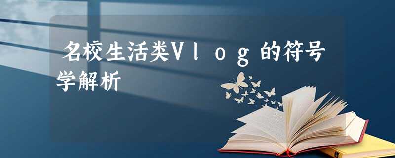 名校生活类Vlog的符号学解析 名校生活类Vlog的符号学解析